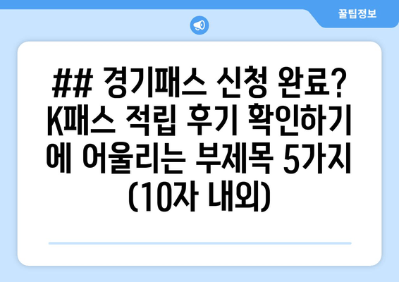 ## 경기패스 신청 완료? K패스 적립 후기 확인하기 에 어울리는 부제목 5가지 (10자 내외)