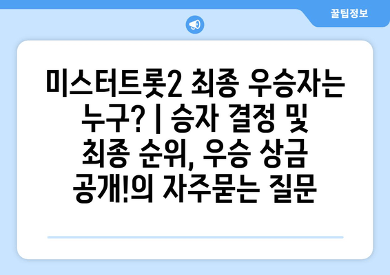 미스터트롯2 최종 우승자는 누구? | 승자 결정 및 최종 순위, 우승 상금 공개!