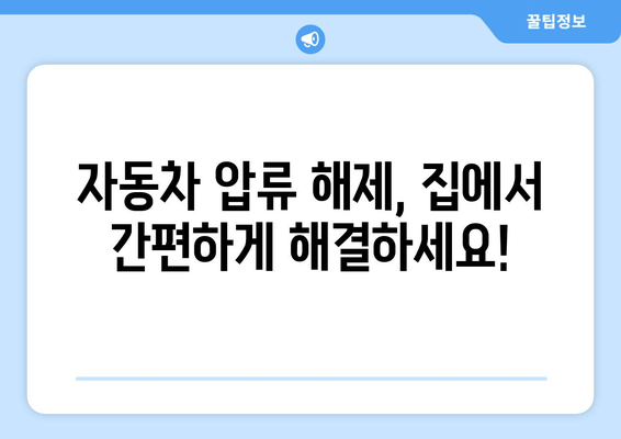 자동차 압류 해제, 집에서 간편하게 해결하는 방법 | 압류 해제 절차, 필요 서류, 비용, 주의 사항