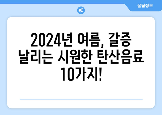 2024년 여름, 시원하게 갈증 해소! 인기 탄산음료 베스트 10 | 탄산음료 추천, 여름 음료, 갈증 해소