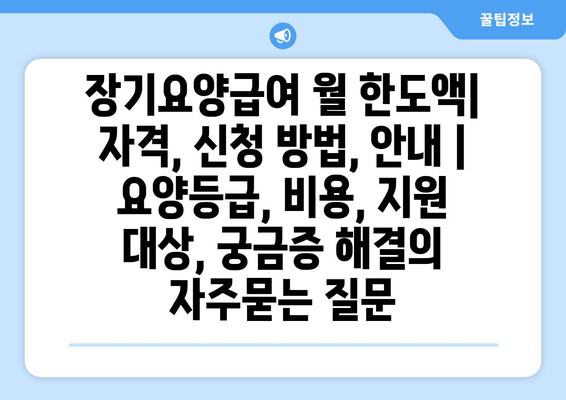 장기요양급여 월 한도액| 자격, 신청 방법, 안내 | 요양등급, 비용, 지원 대상, 궁금증 해결