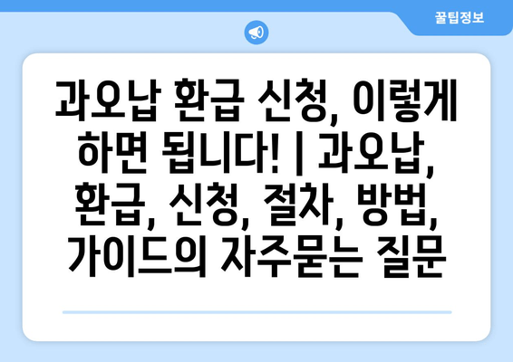 과오납 환급 신청, 이렇게 하면 됩니다! | 과오납, 환급, 신청, 절차, 방법, 가이드