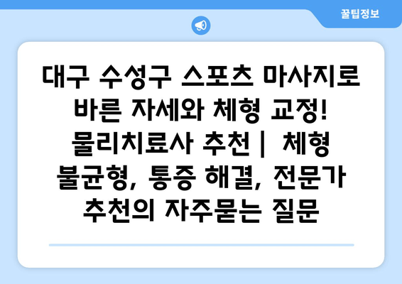 대구 수성구 스포츠 마사지로 바른 자세와 체형 교정! 물리치료사 추천 |  체형 불균형, 통증 해결, 전문가 추천