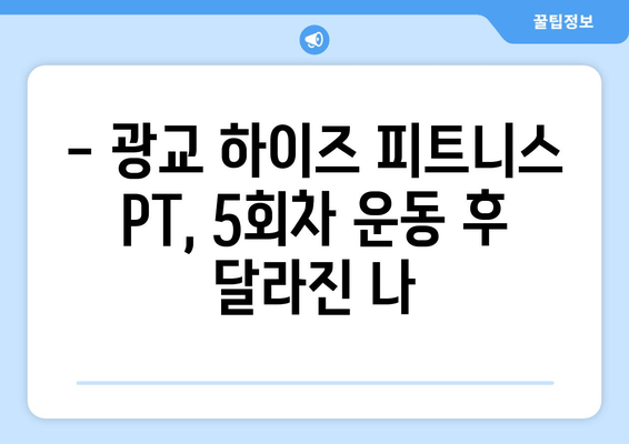 광교 하이즈 피트니스 PT 후기| 5~6회차 운동자세 교정 경험 공유 | 광교 PT, 운동자세 교정, 하이즈 피트니스