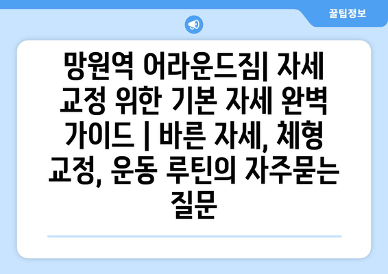 망원역 어라운드짐| 자세 교정 위한 기본 자세 완벽 가이드 | 바른 자세, 체형 교정, 운동 루틴