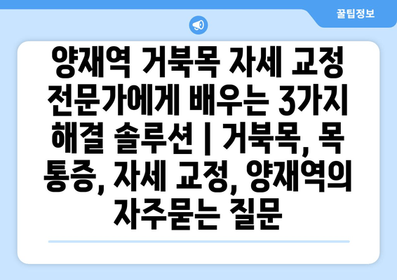 양재역 거북목 자세 교정 전문가에게 배우는 3가지 해결 솔루션 | 거북목, 목 통증, 자세 교정, 양재역