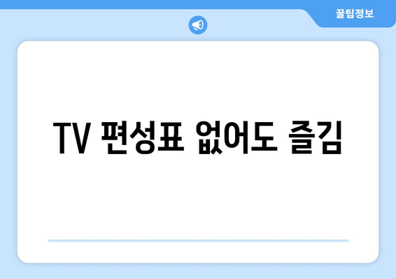 TV 편성표 없어도 즐김