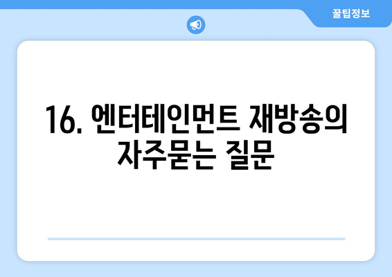 16. 엔터테인먼트 재방송