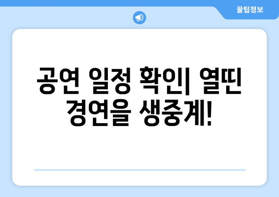 공연 일정 확인| 열띤 경연을 생중계!