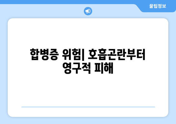 합병증 위험| 호흡곤란부터 영구적 피해