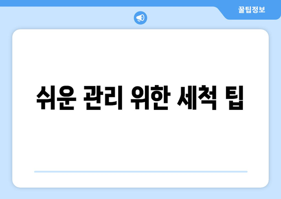 쉬운 관리 위한 세척 팁