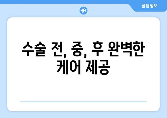 수술 전, 중, 후 완벽한 케어 제공