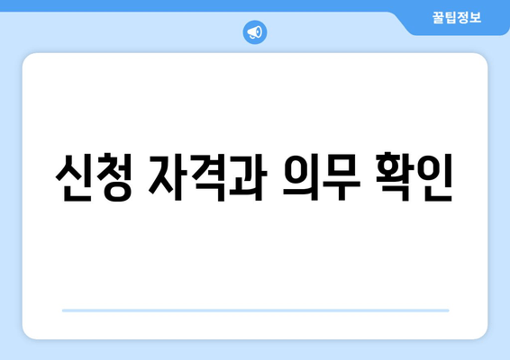 신청 자격과 의무 확인