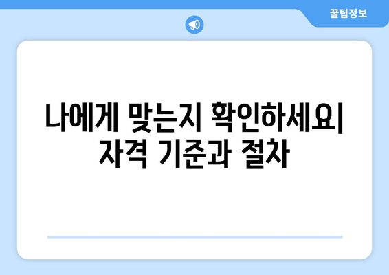 나에게 맞는지 확인하세요| 자격 기준과 절차