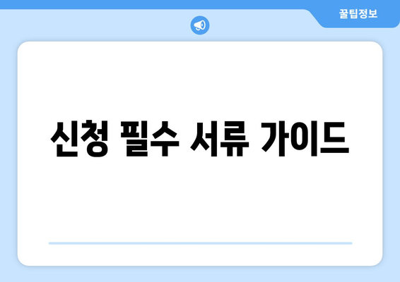 신청 필수 서류 가이드