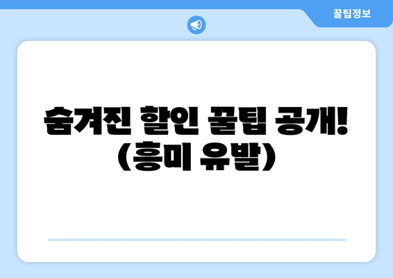숨겨진 할인 꿀팁 공개! (흥미 유발)