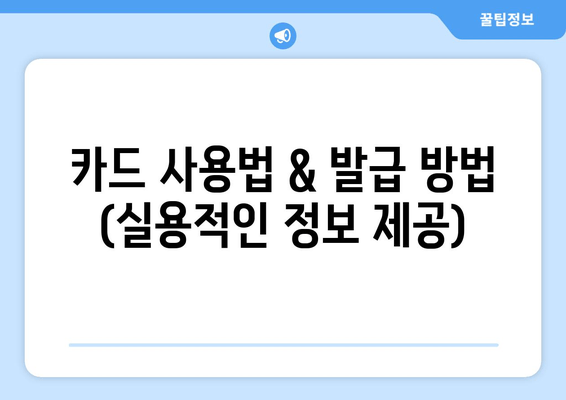 카드 사용법 & 발급 방법 (실용적인 정보 제공)