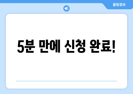 5분 만에 신청 완료!