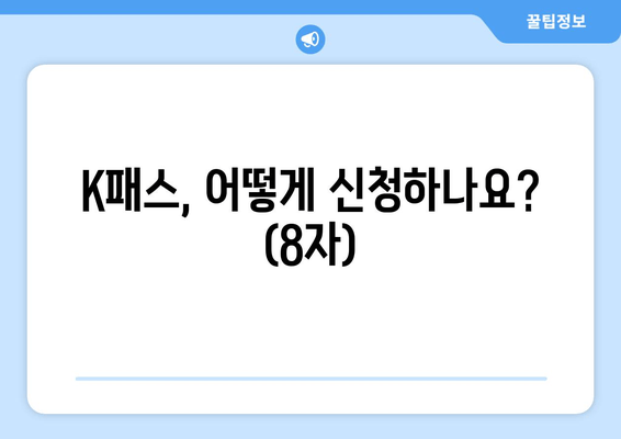K패스, 어떻게 신청하나요? (8자)