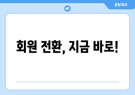 회원 전환, 지금 바로!