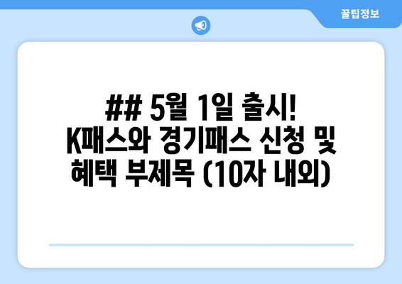 ## 5월 1일 출시! K패스와 경기패스 신청 및 혜택 부제목 (10자 내외)