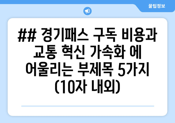 ## 경기패스 구독 비용과 교통 혁신 가속화 에 어울리는 부제목 5가지 (10자 내외)