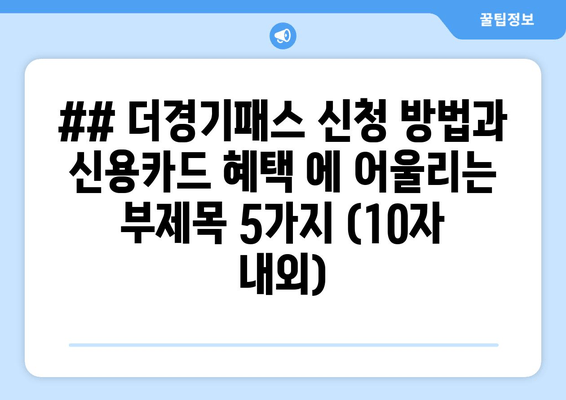 ## 더경기패스 신청 방법과 신용카드 혜택 에 어울리는 부제목 5가지 (10자 내외)