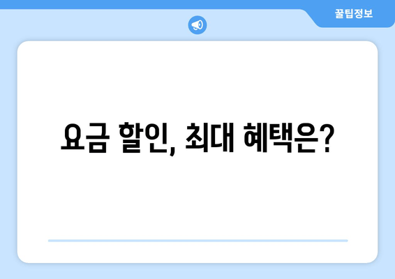 요금 할인, 최대 혜택은?