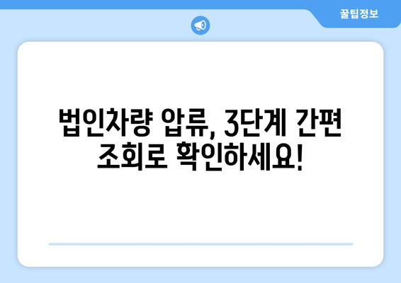 법인차량 압류 여부 간편 조회| 3단계 확인으로 빠르게 알아보세요 | 법인차량, 압류 조회, 자동차, 법률 정보