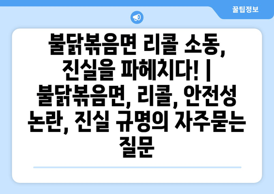 불닭볶음면 리콜 소동, 진실을 파헤치다! | 불닭볶음면, 리콜, 안전성 논란, 진실 규명