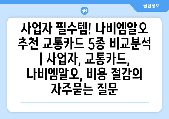 사업자 필수템! 나비엠알오 추천 교통카드 5종 비교분석 | 사업자, 교통카드, 나비엠알오, 비용 절감