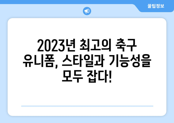 축구 유니폼 5대 추천| 스타일과 기능성, 모두 갖춘 최고의 선택 | 2023년 인기 브랜드 & 디자인 비교