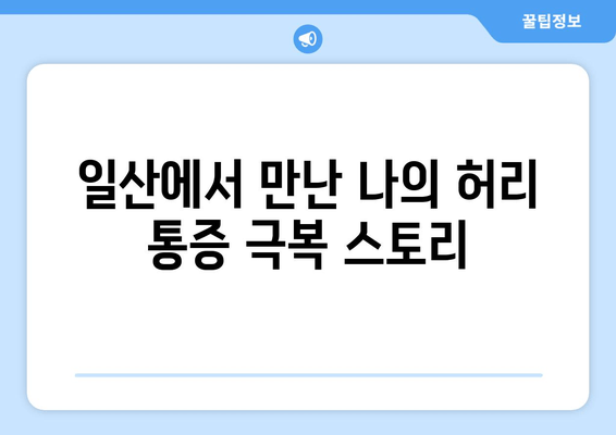 일산 허리 통증 극복 후기| 자세 교정과 재활, 그리고 나의 경험 공유 | 허리 통증, 재활 치료, 자세 교정, 일산 병원 후기