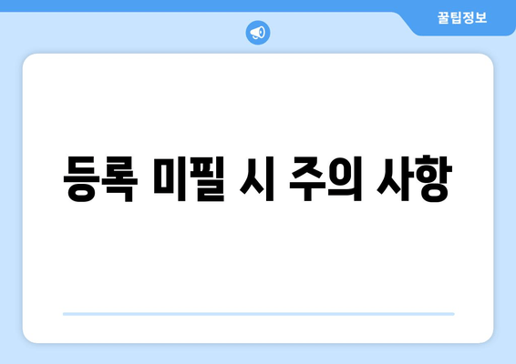 등록 미필 시 주의 사항