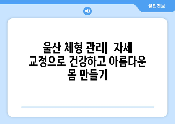 울산 지역 자세 교정 & 몸상태 개선| 나에게 맞는 전문가 찾기 | 울산, 자세 교정, 체형 관리, 통증 완화, 건강 팁