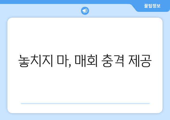 놓치지 마, 매회 충격 제공
