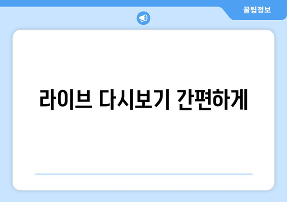 라이브 다시보기 간편하게