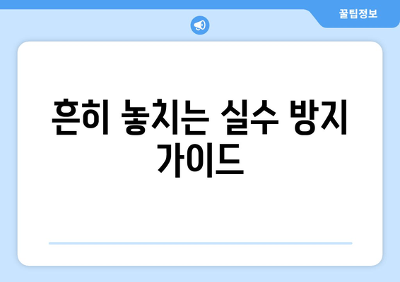 흔히 놓치는 실수 방지 가이드