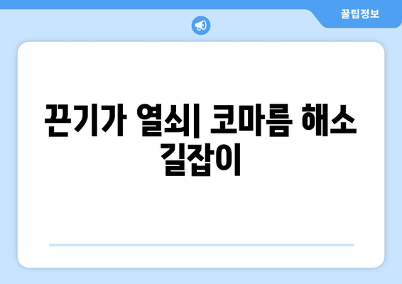 끈기가 열쇠| 코마름 해소 길잡이