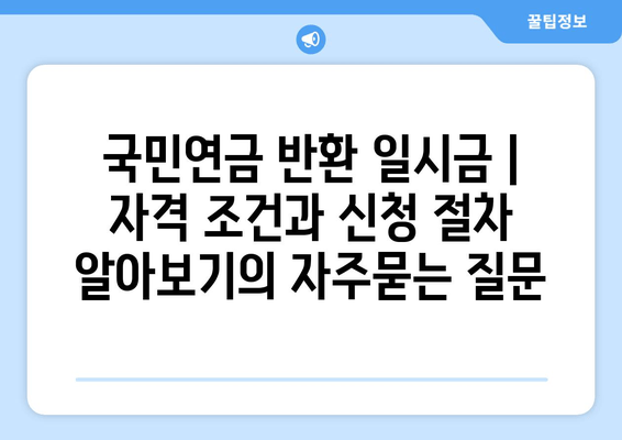 국민연금 반환 일시금 | 자격 조건과 신청 절차 알아보기