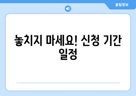 놓치지 마세요! 신청 기간 일정