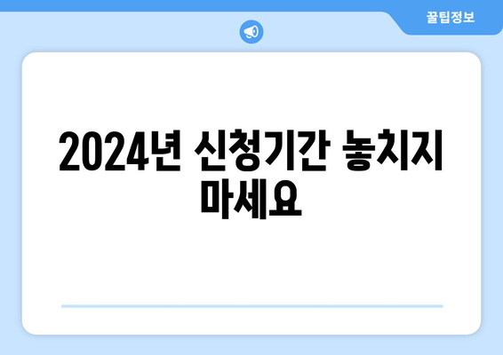 2024년 신청기간 놓치지 마세요