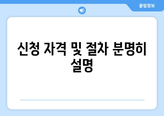 신청 자격 및 절차 분명히 설명