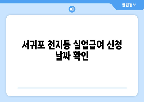 서귀포 천지동 실업급여 신청 날짜 확인