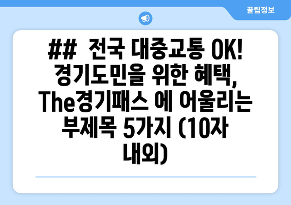 ##  전국 대중교통 OK! 경기도민을 위한 혜택, The경기패스 에 어울리는 부제목 5가지 (10자 내외)