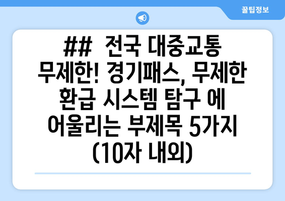 ##  전국 대중교통 무제한! 경기패스, 무제한 환급 시스템 탐구 에 어울리는 부제목 5가지 (10자 내외)