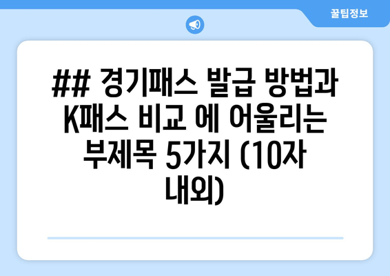 ## 경기패스 발급 방법과 K패스 비교 에 어울리는 부제목 5가지 (10자 내외)