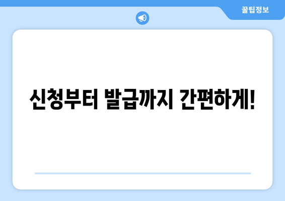 신청부터 발급까지 간편하게!