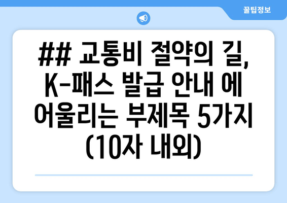 ## 교통비 절약의 길, K-패스 발급 안내 에 어울리는 부제목 5가지 (10자 내외)