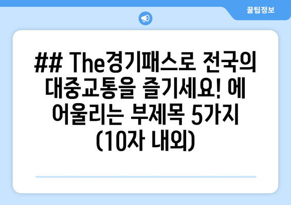 ## The경기패스로 전국의 대중교통을 즐기세요! 에 어울리는 부제목 5가지 (10자 내외)